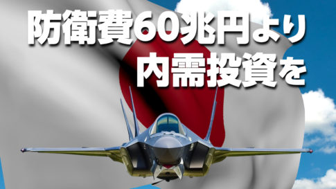 防衛費60兆円（隠れ16.5兆円ローン）より内需投資を─経済力こそ最強の安全保障だ！