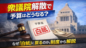 衆議院解散で予算はどうなる？なぜ「白紙」に戻るのかを制度から整理する