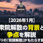 【2026年1月】衆議院解散の背景と争点を解説｜36年ぶりの「冒頭解散」がもたらす影響とは