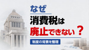 消費税はなぜ廃止できないのか？理由を整理して解説！