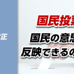 憲法改正⑦】国民投票は本当に「国民の意思」を反映するのか
