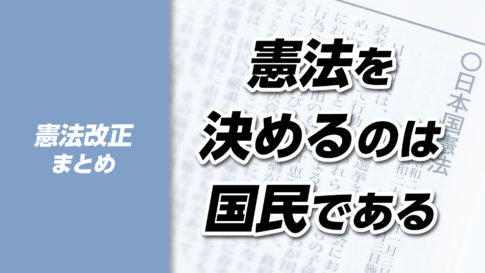 【憲法改正シリーズ総まとめ】憲法を決めるのは政治家ではなく国民だ！