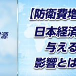 【軍拡財源➈】防衛費増額は日本経済にどんな影響を与えるのか？メリットとリスクをわかりやすく解説
